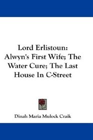 Lord Erlistoun: Alwyn's First Wife; The Water Cure; The Last House In C-Street