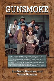 Gunsmoke: A Complete History and Analysis of the Legendary Broadcast Series With a Comprehensive Episode-by-episode Guide to Both the Radio and Television Progr