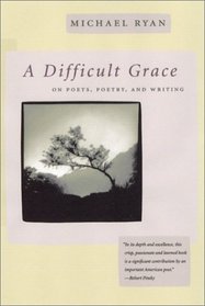 A Difficult Grace: On Poets, Poetry, and Writing