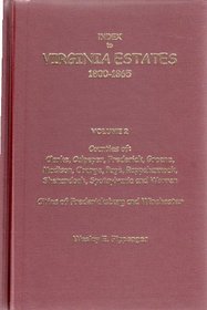 Index to Virginia Estates, 1800-1865, Vol. 2: Counties of Clarke, Culpeper, Frederick, Greene, Madison, Orange, Page, Rappahannock , Shenandoah, Spotsylvania, ... cities of Fredericksburg and Winchester