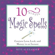10-Minute Magic Spells: Conjure Love, Luck, and Money in an Instant (10-minute Series)