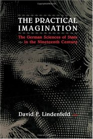 The Practical Imagination : The German Sciences of State in the Nineteenth Century