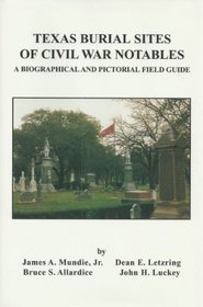 Texas Burial Sites of Civil War Notables- A Biographical and Pictorial Field Guide