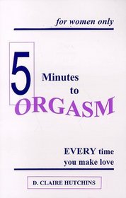 Five Minutes to Orgasm Every Time You Make Love-For Women Only