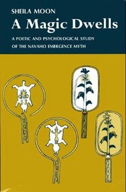 MAGIC DWELLS: POETIC AND PSYCHOLOGICAL STUDY OF THE NAVAHO EMERGENCE MYTH
