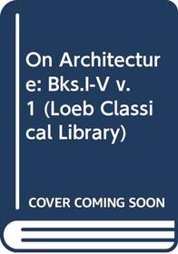 On Architecture: Bks.I-V v. 1 (Loeb Classical Library)
