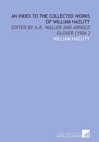 An Index to the Collected Works of William Hazlitt: Edited by a.R. Waller and Arnold Glover [1906 ]