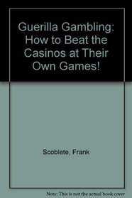 Guerilla Gambling: How to Beat the Casinos at Their Own Games!