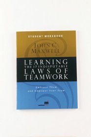 Learning the 17 Indisputable Laws of Teamwork: Embrace Them and Empower Your Team (Student Workbook)