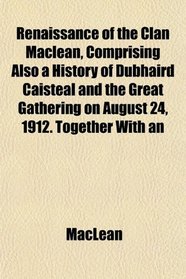 Renaissance of the Clan Maclean, Comprising Also a History of Dubhaird Caisteal and the Great Gathering on August 24, 1912. Together With an