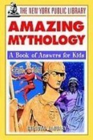 The New York Public Library Amazing Mythology: A Book of Answers for Kids (New York Public Library Answer Books for Kids Series)