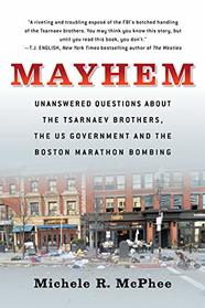 Mayhem: Unanswered Questions about the Tsarnaev Brothers, the US Government and the Boston Marathon Bombing (Documentary Narratives)