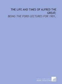 The life and times of Alfred the Great;: being the Ford lectures for 1901,