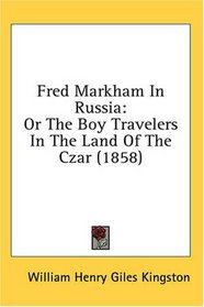 Fred Markham In Russia: Or The Boy Travelers In The Land Of The Czar (1858)