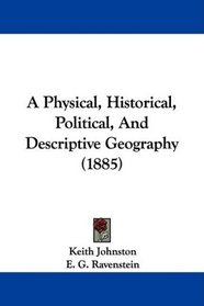 A Physical, Historical, Political, And Descriptive Geography (1885)
