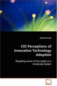 CIO Perceptions of Innovative Technology Adoption: Dispelling some of the myths in a University System