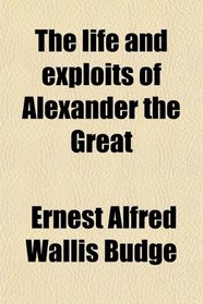 The life and exploits of Alexander the Great