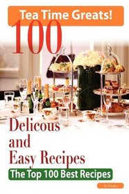 Tea Time: 100 Delicious and Easy Tea Time Recipes - The Top 100 Best Recipes for a Fabulous Tea Time