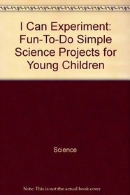 I Can Experiment: Fun-To-Do Simple Science Projects for Young Children (Show Me How)