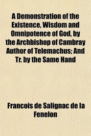 A Demonstration of the Existence, Wisdom and Omnipotence of God, by the Archbishop of Cambray Author of Telemachus; And Tr. by the Same Hand