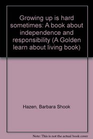 Growing up is hard sometimes: A book about independence and responsibility (A Golden learn about living book)