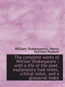 The complete works of William Shakespeare : with a life of the poet, explanatory foot-notes, critica