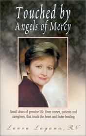 Touched by Angels of Mercy: Small Doses of Genuine Life by Nurses, Patients and Caregivers