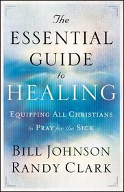 The Essential Guide to Healing: Equipping all Christians to Pray for the Sick