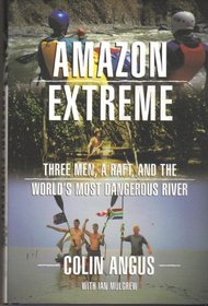 Amazon Extreme: Three Men, a Raft, and the World's Most Dangerous River