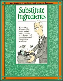 Substitute Ingredients: A Journey Through the Soup, Salad, Main Course and Desert of Subsitute and Classroom Teaching (Substitute Teaching Series)