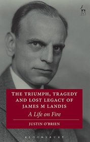 The Triumph, Tragedy and Lost Legacy of James M Landis: A Life on Fire