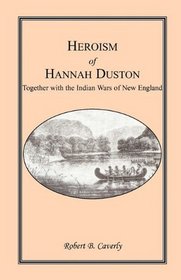 Heroism of Hannah Duston, Together with the Indian Wars of New England