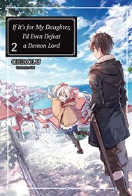 If It's for My Daughter, I'd Even Defeat a Demon Lord: Volume 2 (If It's for My Daughter, I'd Even Defeat a Demon Lord (light novel))