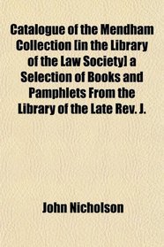 Catalogue of the Mendham Collection [in the Library of the Law Society] a Selection of Books and Pamphlets From the Library of the Late Rev. J.