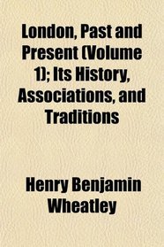 London, Past and Present (Volume 1); Its History, Associations, and Traditions