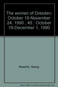 The women of Dresden: October 19-November 24, 1990 ; 45 : October 19-December 1, 1990