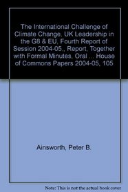 The International Challenge of Climate Change, UK Leadership in the G8 & EU, Fourth Report of Session 2004-05., Report, Together with Formal Minutes, Oral ... House of Commons Papers 2004-05, 105