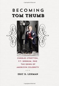 Becoming Tom Thumb: Charles Stratton, P. T. Barnum, and the Dawn of American Celebrity (The Driftless Connecticut Series & Garnet Books)