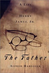 The Father: A Life of Henry James, Sr.