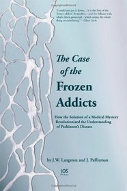 The Case of the Frozen Addicts:  How the Solution of a Medical MysteryRevolutionized the Understanding of Parkinson's Disease