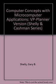 Computer Concepts With Microcomputer Applications: Vp-Planner Version (Shelly and Cashman Series)