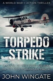 Torpedo Strike: A Novel of the Fleet Air Arm in the Mediterranean, 1940-41 (WWII Action Thriller Series)
