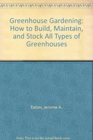 Greenhouse Gardening: How to Build, Maintain, and Stock All Types of Greenhouses