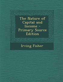 The Nature of Capital and Income - Primary Source Edition