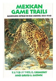 Mexican Game Trails: Americans Afield in Old Mexico, 1866-1940