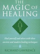 The Magic of Healing: Heal Yourself and Others with These Ancient and Modern Healing Techniques