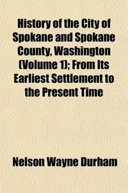 History of the City of Spokane and Spokane County, Washington (Volume 1); From Its Earliest Settlement to the Present Time