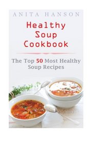 Healthy Soup Cookbook: The Top 50 Most Healthy Soup Recipes (Top 50 Healthy Recipes) (Volume 1)