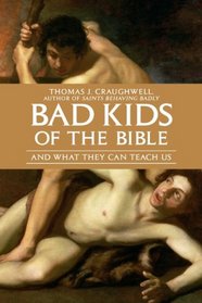 Bad Kids of the Bible: And What They Can Teach Us