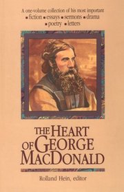 The Heart of George Macdonald : A One-Volume Collection of His Most Important Fiction, Essays, Sermons, Drama, and Biographical Information (Wheaton Literary)
